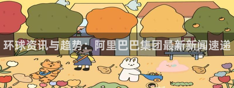 成都大满贯电子有限公司：环球资讯与趋势：阿里巴巴集团最新新闻速递