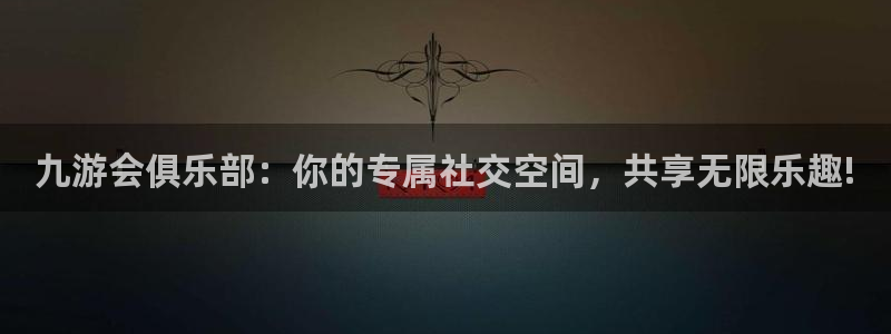 大满贯平台：九游会俱乐部：你的专属社交空间，共享无限乐趣!