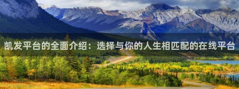 大满贯体育热门赛事有哪些：凯发平台的全面介绍：选择与你的人生相匹配的在线平台
