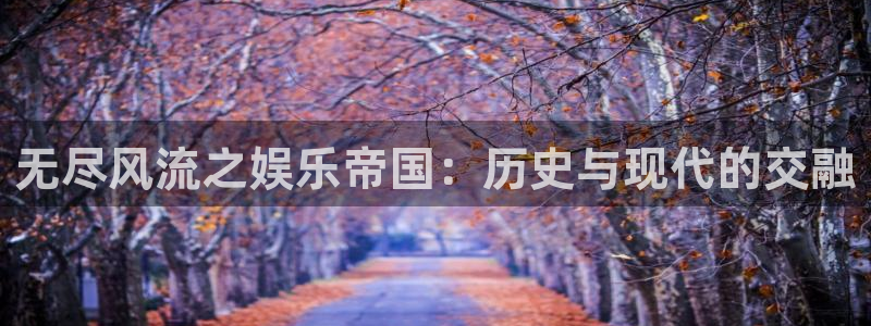 www.大满贯体育.com：无尽风流之娱乐帝国：历史与现代的交融