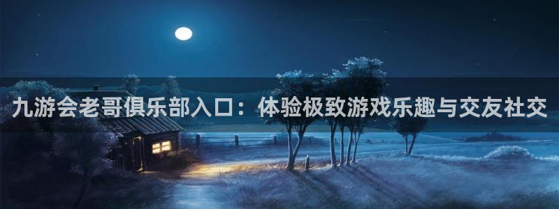 大满贯4代理：九游会老哥俱乐部入口：体验极致游戏乐趣与交友社交