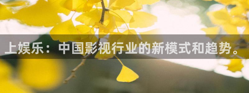 大满贯官网：上娱乐：中国影视行业的新模式和趋势。