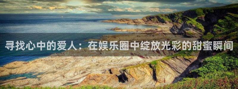 东莞市大满贯电子科技有限公司：寻找心中的爱人：在娱乐圈中绽放光彩的甜蜜瞬间