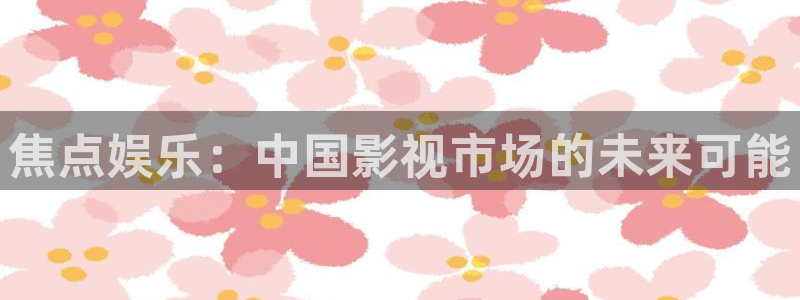 大满贯官网：焦点娱乐：中国影视市场的未来可能