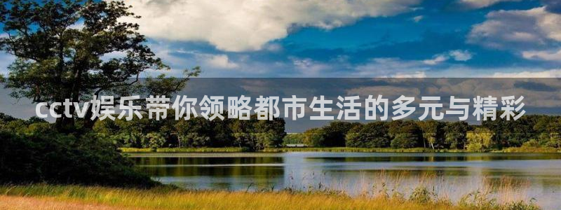 www.大满贯体育.com：cctv娱乐带你领略都市生活的多元与精彩