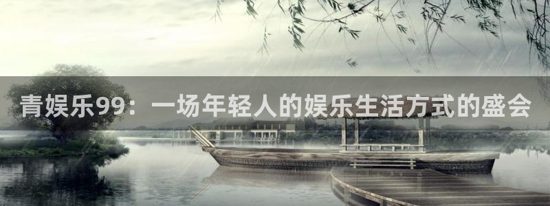 大满贯体育网页版入口：青娱乐99：一场年轻人的娱乐生活方式的盛会