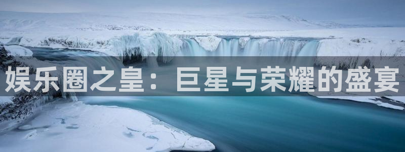 大满贯平台：娱乐圈之皇：巨星与荣耀的盛宴