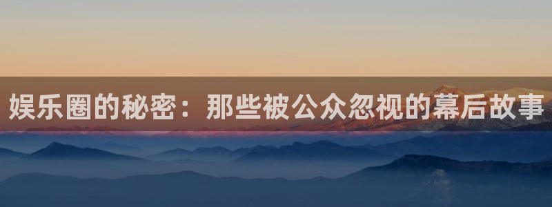 大满贯体育注册平台：娱乐圈的秘密：那些被公众忽视的幕后故事