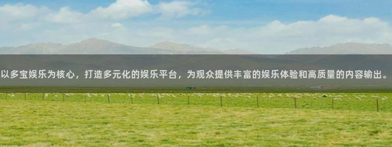 大满贯体育凯捷代理注册：以多宝娱乐为核心，打造多元化的娱乐平台，为观众提供丰富的