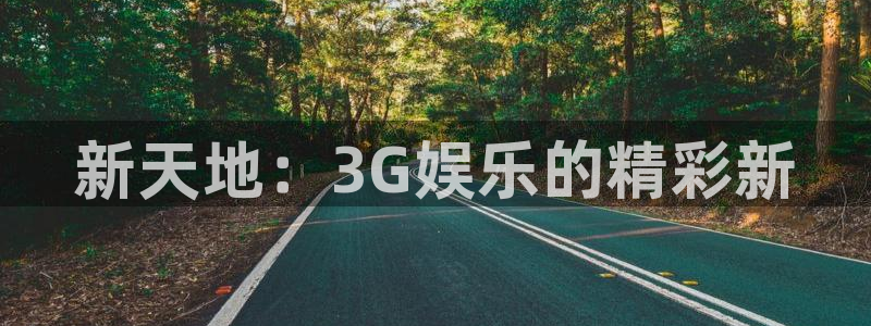 大满贯体育和杏耀是哪个公司的：新天地：3G娱乐的精彩新