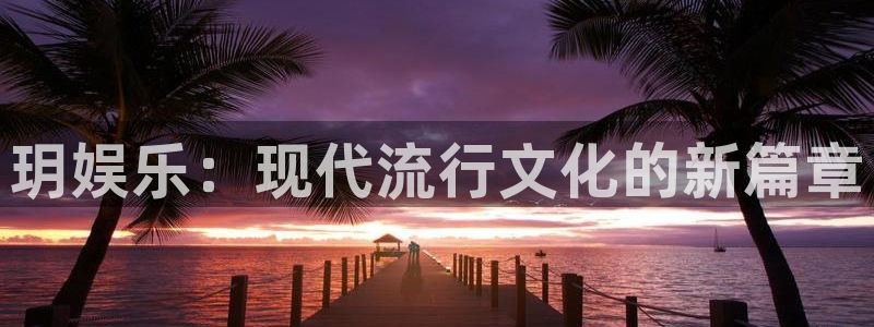 大满贯2注册：玥娱乐：现代流行文化的新篇章